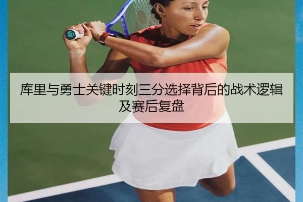 库里与勇士关键时刻三分选择背后的战术逻辑及赛后复盘